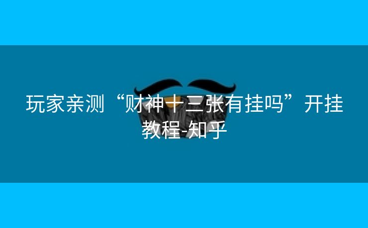 玩家亲测“财神十三张有挂吗”开挂教程-知乎 玩家亲测“财神十三张有挂吗”开挂教程-知乎