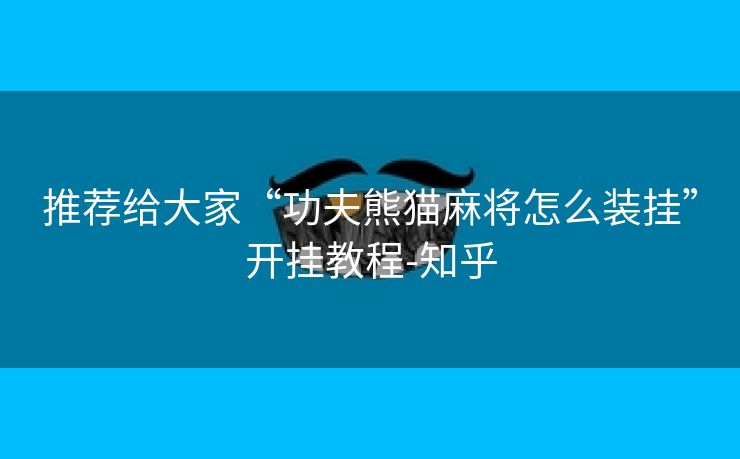 推荐给大家“功夫熊猫麻将怎么装挂”开挂教程-知乎 推荐给大家“功夫熊猫麻将怎么装挂”开挂教程-知乎