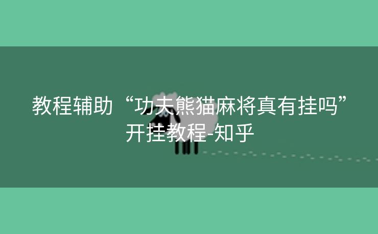 教程辅助“功夫熊猫麻将真有挂吗”开挂教程-知乎 教程辅助“功夫熊猫麻将真有挂吗”开挂教程-知乎