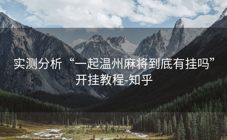 实测分析“一起温州麻将到底有挂吗”开挂教程-知乎 实测分析“一起温州麻将到底有挂吗”开挂教程-知乎