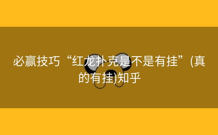 必赢技巧“红龙扑克是不是有挂”(真的有挂)知乎