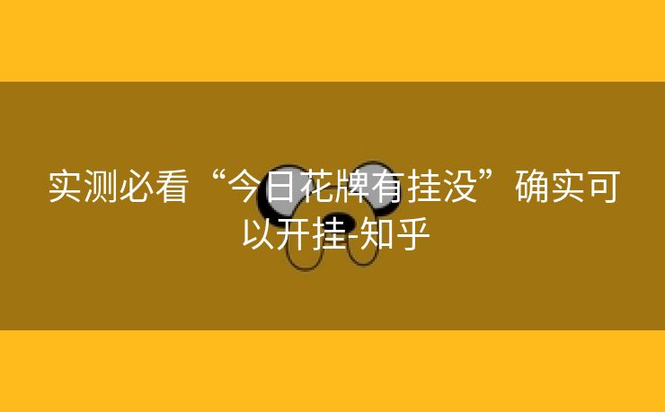 实测必看“今日花牌有挂没”确实可以开挂-知乎 实测必看“今日花牌有挂没”确实可以开挂-知乎