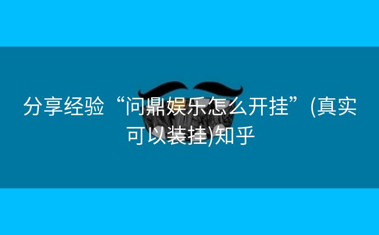 分享经验“问鼎娱乐怎么开挂”(真实可以装挂)知乎 分享经验“问鼎娱乐怎么开挂”(真实可以装挂)知乎