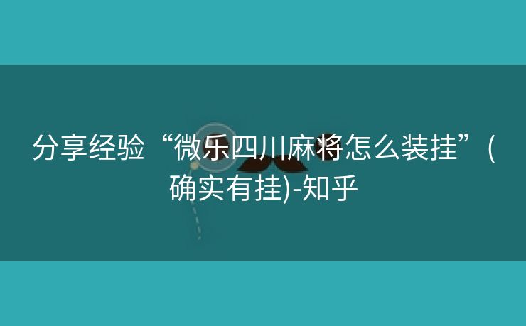 分享经验“微乐四川麻将怎么装挂”(确实有挂)-知乎