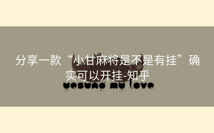 分享一款“小甘麻将是不是有挂”确实可以开挂-知乎 分享一款“小甘麻将是不是有挂”确实可以开挂-知乎
