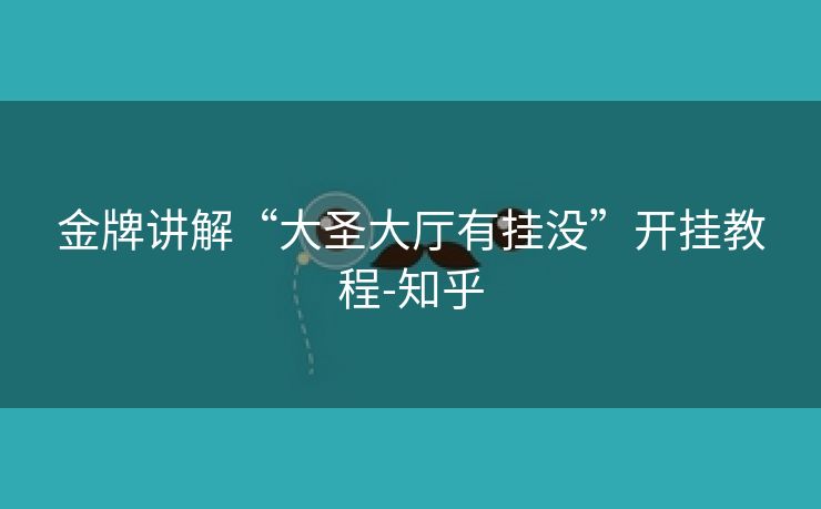 金牌讲解“大圣大厅有挂没”开挂教程-知乎 金牌讲解“大圣大厅有挂没”开挂教程-知乎