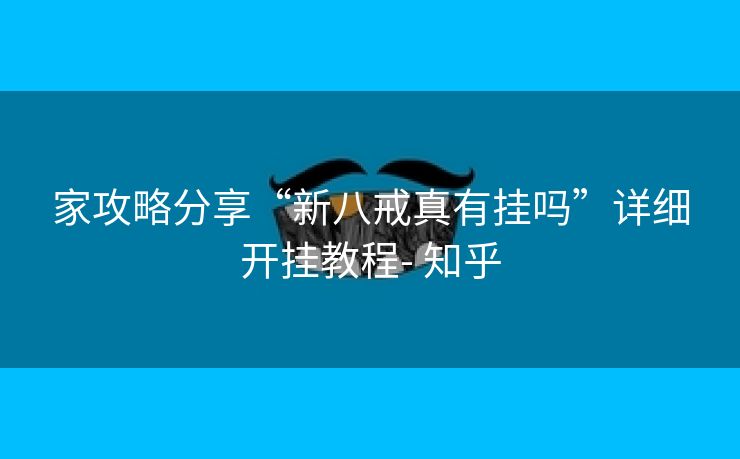 家攻略分享“新八戒真有挂吗”详细开挂教程- 知乎 家攻略分享“新八戒真有挂吗”详细开挂教程- 知乎
