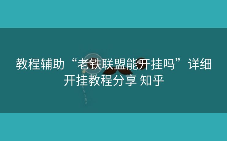 教程辅助“老铁联盟能开挂吗”详细开挂教程分享 知乎 教程辅助“老铁联盟能开挂吗”详细开挂教程分享 知乎