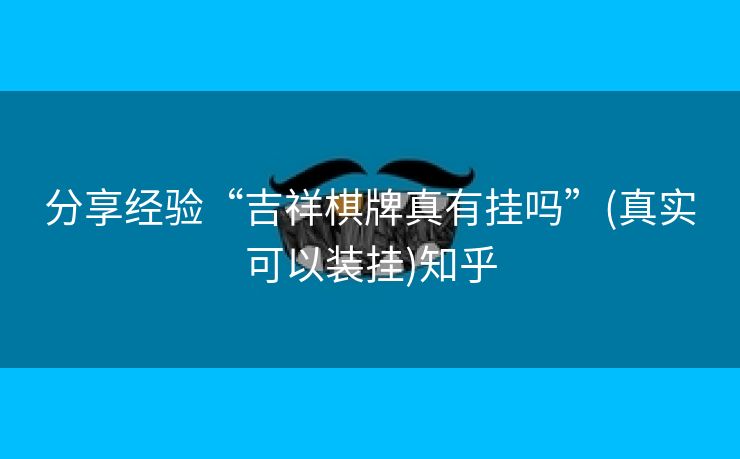 分享经验“吉祥棋牌真有挂吗”(真实可以装挂)知乎 分享经验“吉祥棋牌真有挂吗”(真实可以装挂)知乎