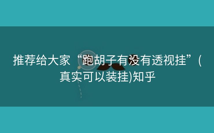 推荐给大家“跑胡子有没有透视挂”(真实可以装挂)知乎 推荐给大家“跑胡子有没有透视挂”(真实可以装挂)知乎