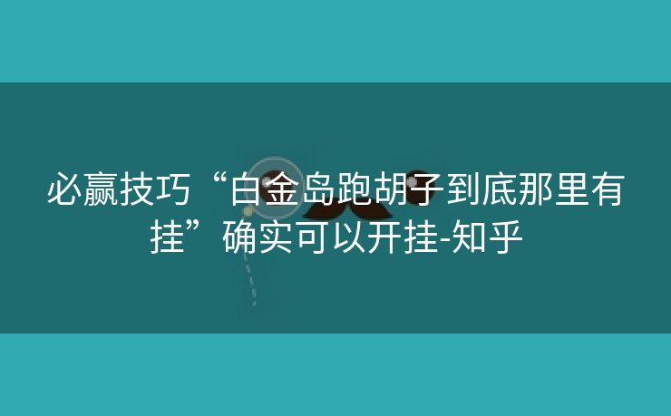必赢技巧“白金岛跑胡子到底那里有挂”确实可以开挂-知乎 必赢技巧“白金岛跑胡子到底那里有挂”确实可以开挂-知乎