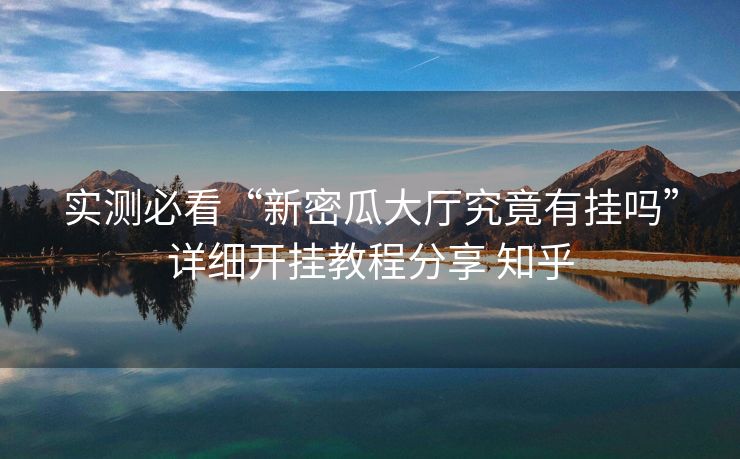 实测必看“新密瓜大厅究竟有挂吗”详细开挂教程分享 知乎 实测必看“新密瓜大厅究竟有挂吗”详细开挂教程分享 知乎