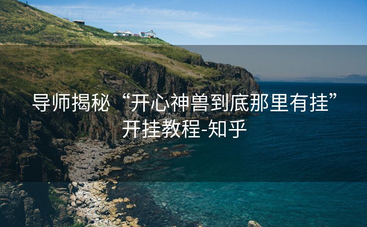 导师揭秘“开心神兽到底那里有挂”开挂教程-知乎