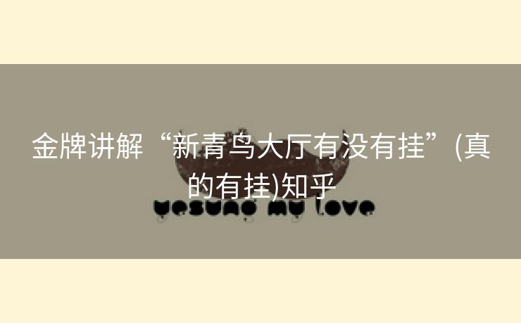 金牌讲解“新青鸟大厅有没有挂”(真的有挂)知乎 金牌讲解“新青鸟大厅有没有挂”(真的有挂)知乎