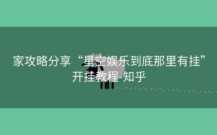 家攻略分享“星空娱乐到底那里有挂”开挂教程-知乎 家攻略分享“星空娱乐到底那里有挂”开挂教程-知乎