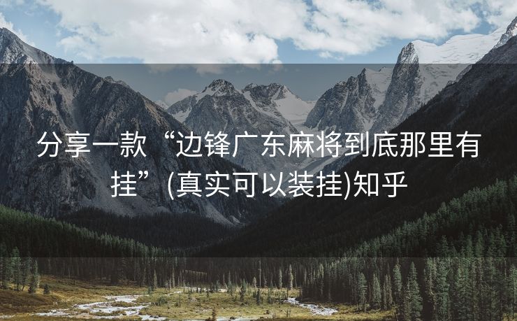 分享一款“边锋广东麻将到底那里有挂”(真实可以装挂)知乎 分享一款“边锋广东麻将到底那里有挂”(真实可以装挂)知乎