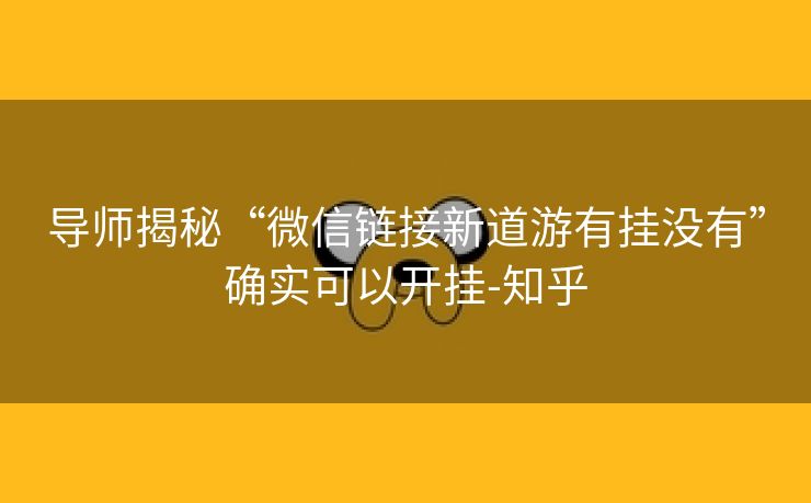 导师揭秘“微信链接新道游有挂没有”确实可以开挂-知乎