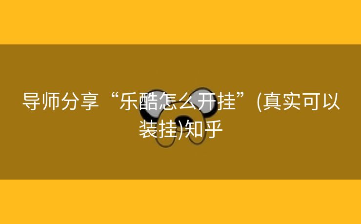 导师分享“乐酷怎么开挂”(真实可以装挂)知乎
