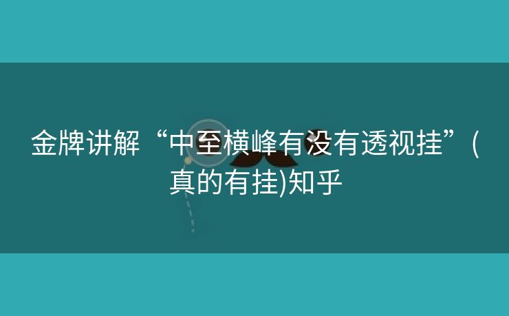 金牌讲解“中至横峰有没有透视挂”(真的有挂)知乎 金牌讲解“中至横峰有没有透视挂”(真的有挂)知乎