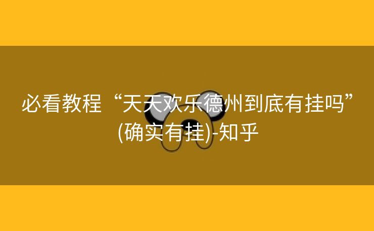 必看教程“天天欢乐德州到底有挂吗”(确实有挂)-知乎 必看教程“天天欢乐德州到底有挂吗”(确实有挂)-知乎