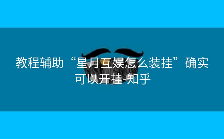 教程辅助“星月互娱怎么装挂”确实可以开挂-知乎 教程辅助“星月互娱怎么装挂”确实可以开挂-知乎