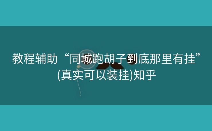 教程辅助“同城跑胡子到底那里有挂”(真实可以装挂)知乎 教程辅助“同城跑胡子到底那里有挂”(真实可以装挂)知乎