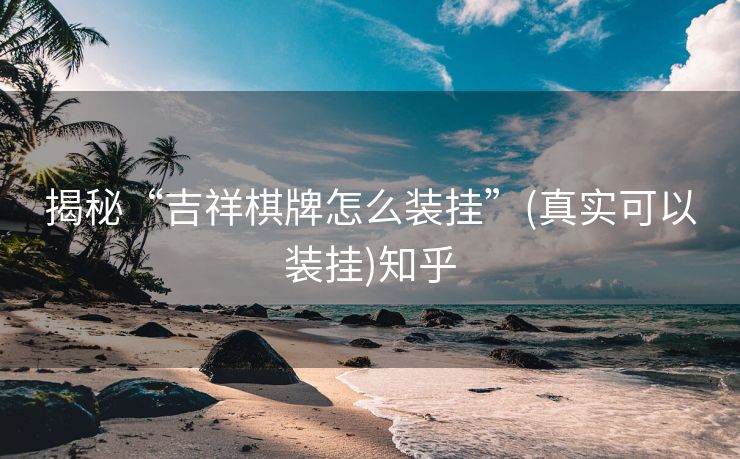 揭秘“吉祥棋牌怎么装挂”(真实可以装挂)知乎 揭秘“吉祥棋牌怎么装挂”(真实可以装挂)知乎
