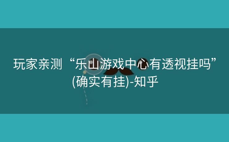 玩家亲测“乐山游戏中心有透视挂吗”(确实有挂)-知乎