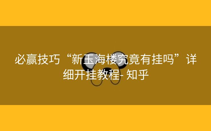 必赢技巧“新玉海楼究竟有挂吗”详细开挂教程- 知乎