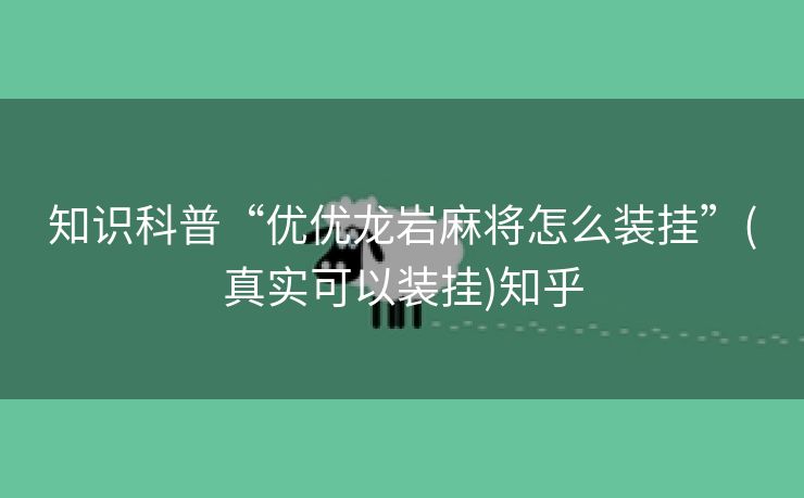 知识科普“优优龙岩麻将怎么装挂”(真实可以装挂)知乎 知识科普“优优龙岩麻将怎么装挂”(真实可以装挂)知乎