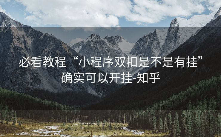 必看教程“小程序双扣是不是有挂”确实可以开挂-知乎 必看教程“小程序双扣是不是有挂”确实可以开挂-知乎