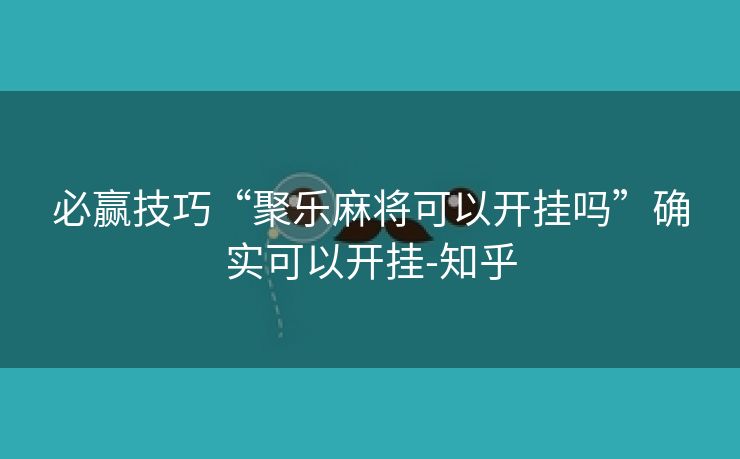 必赢技巧“聚乐麻将可以开挂吗”确实可以开挂-知乎 必赢技巧“聚乐麻将可以开挂吗”确实可以开挂-知乎