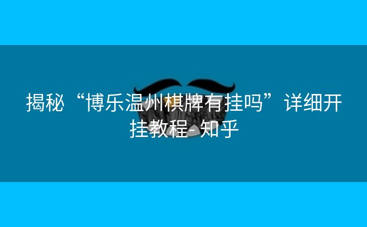 揭秘“博乐温州棋牌有挂吗”详细开挂教程- 知乎 揭秘“博乐温州棋牌有挂吗”详细开挂教程- 知乎