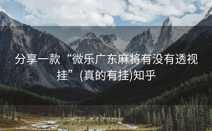 分享一款“微乐广东麻将有没有透视挂”(真的有挂)知乎 分享一款“微乐广东麻将有没有透视挂”(真的有挂)知乎