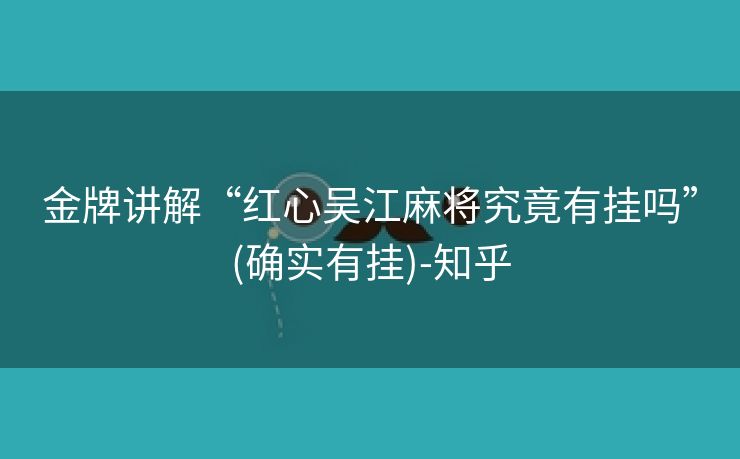 金牌讲解“红心吴江麻将究竟有挂吗”(确实有挂)-知乎 金牌讲解“红心吴江麻将究竟有挂吗”(确实有挂)-知乎