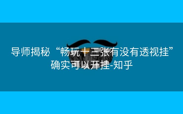 导师揭秘“畅玩十三张有没有透视挂”确实可以开挂-知乎