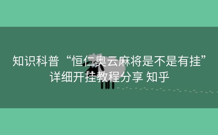 知识科普“恒仁奥云麻将是不是有挂”详细开挂教程分享 知乎