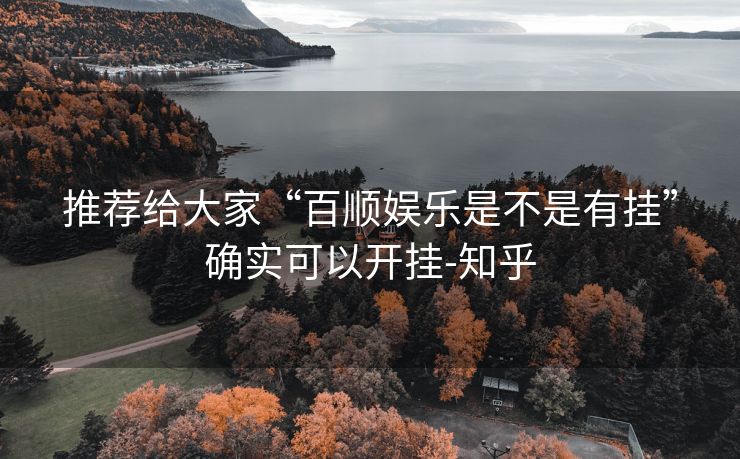 推荐给大家“百顺娱乐是不是有挂”确实可以开挂-知乎 推荐给大家“百顺娱乐是不是有挂”确实可以开挂-知乎