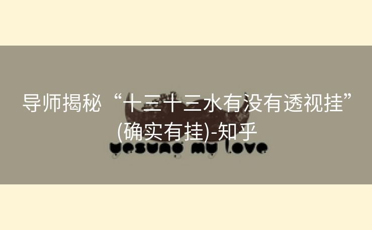 导师揭秘“十三十三水有没有透视挂”(确实有挂)-知乎 导师揭秘“十三十三水有没有透视挂”(确实有挂)-知乎