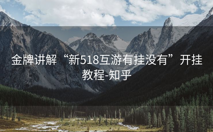 金牌讲解“新518互游有挂没有”开挂教程-知乎