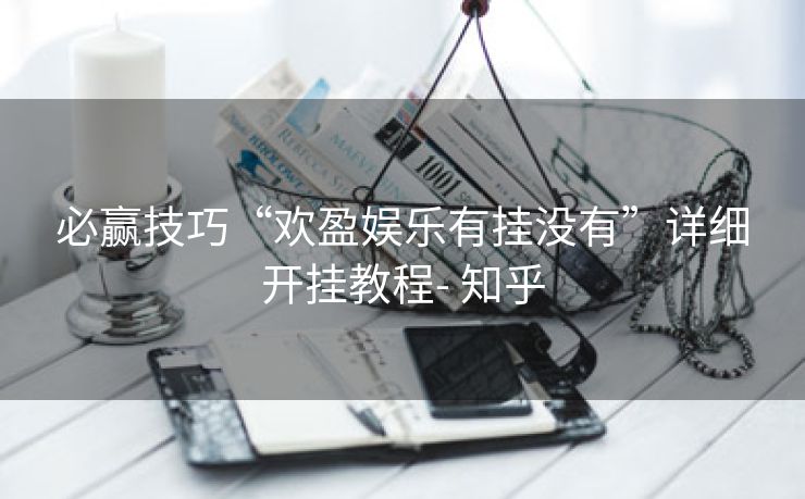 必赢技巧“欢盈娱乐有挂没有”详细开挂教程- 知乎