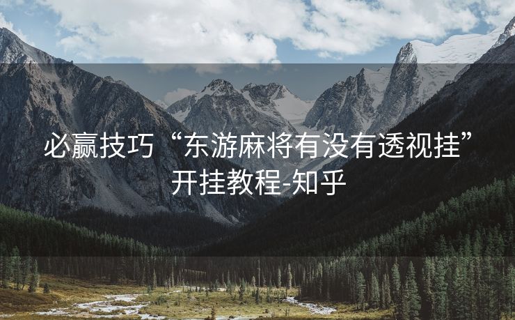 必赢技巧“东游麻将有没有透视挂”开挂教程-知乎 必赢技巧“东游麻将有没有透视挂”开挂教程-知乎