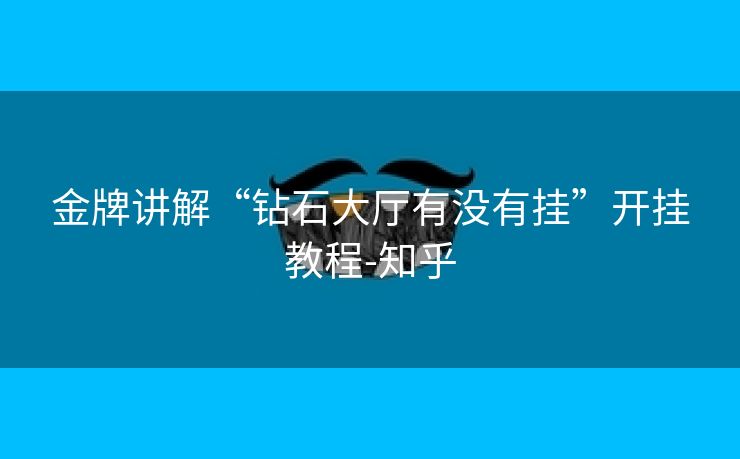 金牌讲解“钻石大厅有没有挂”开挂教程-知乎 金牌讲解“钻石大厅有没有挂”开挂教程-知乎