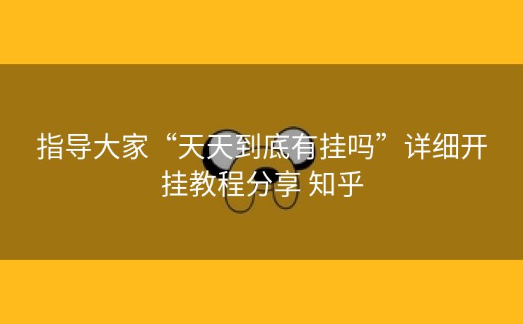 指导大家“天天到底有挂吗”详细开挂教程分享 知乎 指导大家“天天到底有挂吗”详细开挂教程分享 知乎