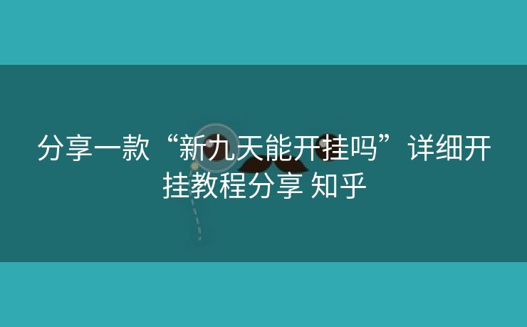 分享一款“新九天能开挂吗”详细开挂教程分享 知乎 分享一款“新九天能开挂吗”详细开挂教程分享 知乎