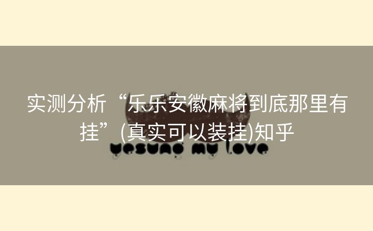 实测分析“乐乐安徽麻将到底那里有挂”(真实可以装挂)知乎 实测分析“乐乐安徽麻将到底那里有挂”(真实可以装挂)知乎