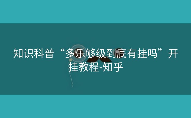 知识科普“多乐够级到底有挂吗”开挂教程-知乎 知识科普“多乐够级到底有挂吗”开挂教程-知乎