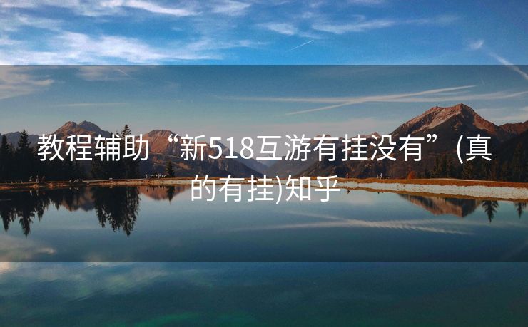 教程辅助“新518互游有挂没有”(真的有挂)知乎 教程辅助“新518互游有挂没有”(真的有挂)知乎