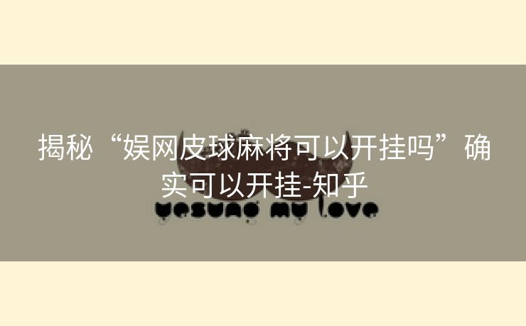 揭秘“娱网皮球麻将可以开挂吗”确实可以开挂-知乎 揭秘“娱网皮球麻将可以开挂吗”确实可以开挂-知乎