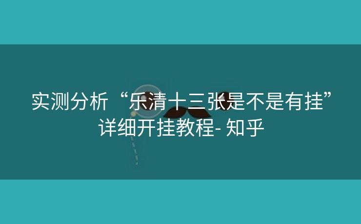 实测分析“乐清十三张是不是有挂”详细开挂教程- 知乎 实测分析“乐清十三张是不是有挂”详细开挂教程- 知乎